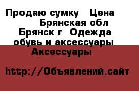 Продаю сумку › Цена ­ 2 000 - Брянская обл., Брянск г. Одежда, обувь и аксессуары » Аксессуары   